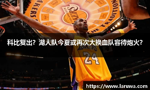 科比复出？湖人队今夏或再次大换血队容待炮火？